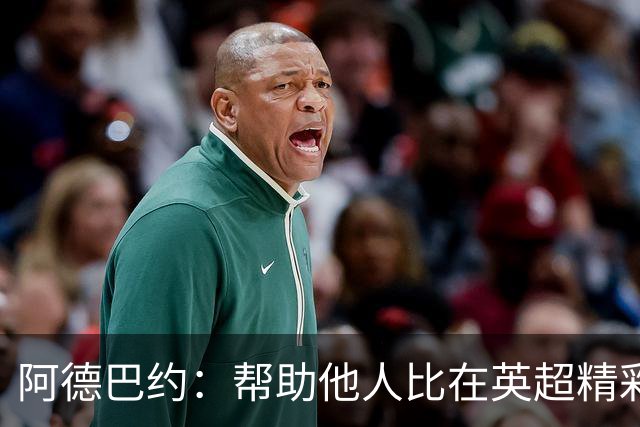 阿德巴约：帮助他人比在英超精彩进球更有意义